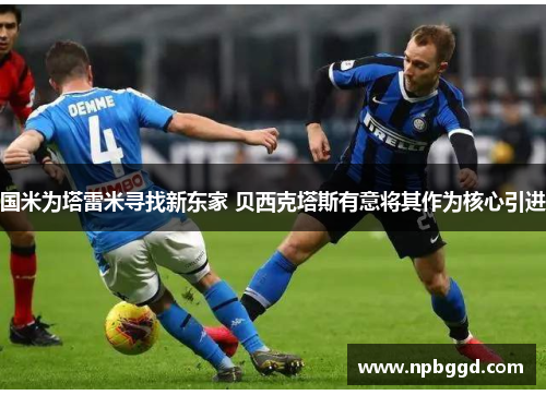 国米为塔雷米寻找新东家 贝西克塔斯有意将其作为核心引进