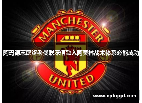 阿玛德志愿终老曼联深信融入阿莫林战术体系必能成功