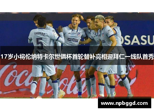 17岁小将伦纳特卡尔世俱杯首轮替补亮相迎拜仁一线队首秀